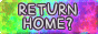 RETURN HOME?